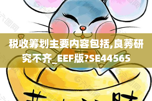 税收筹划主要内容包括,良莠研究不齐_EEF版?SE44565