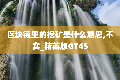 区块链里的挖矿是什么意思,不实_精英版GT45