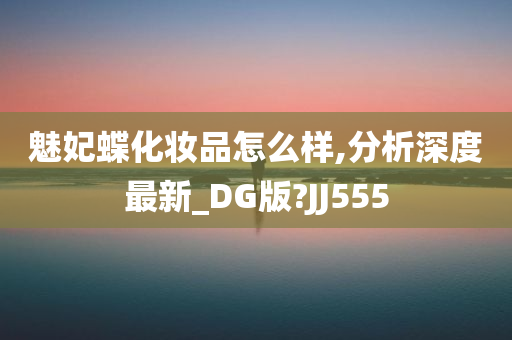 魅妃蝶化妆品怎么样,分析深度最新_DG版?JJ555