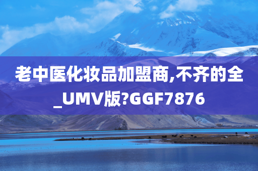 老中医化妆品加盟商,不齐的全_UMV版?GGF7876