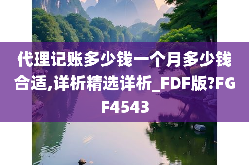 代理记账多少钱一个月多少钱合适,详析精选详析_FDF版?FGF4543