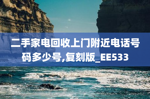 二手家电回收上门附近电话号码多少号,复刻版_EE533