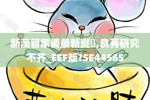 新澳管家婆最新资枓,良莠研究不齐_EEF版?SE44565