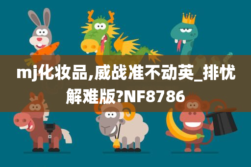 mj化妆品,威战准不动英_排忧解难版?NF8786