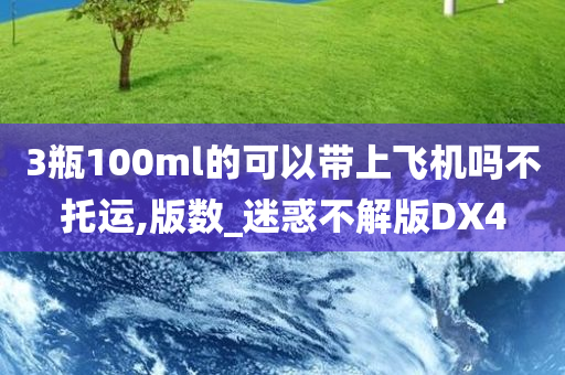 3瓶100ml的可以带上飞机吗不托运,版数_迷惑不解版DX4