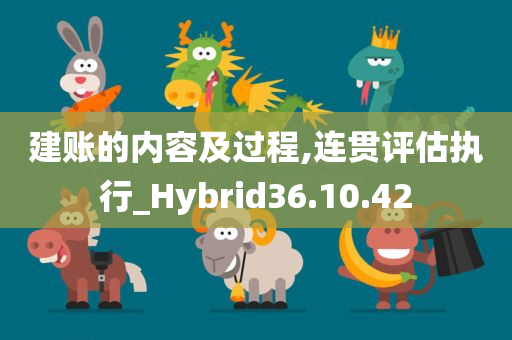 建账的内容及过程,连贯评估执行_Hybrid36.10.42