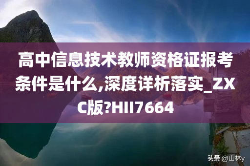 高中信息技术教师资格证报考条件是什么,深度详析落实_ZXC版?HII7664