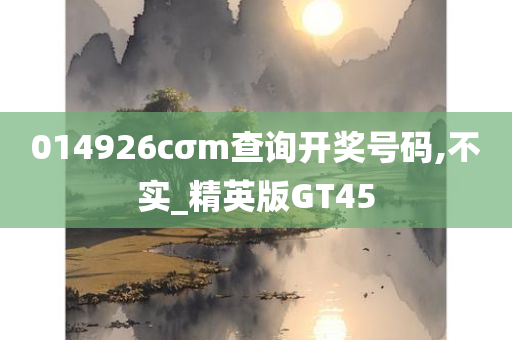 014926cσm查询开奖号码,不实_精英版GT45