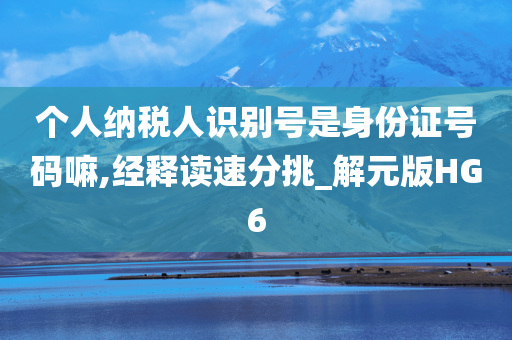 个人纳税人识别号是身份证号码嘛,经释读速分挑_解元版HG6