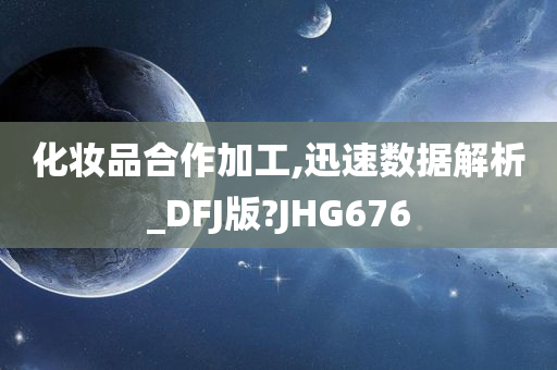 化妆品合作加工,迅速数据解析_DFJ版?JHG676