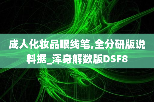 成人化妆品眼线笔,全分研版说料据_浑身解数版DSF8