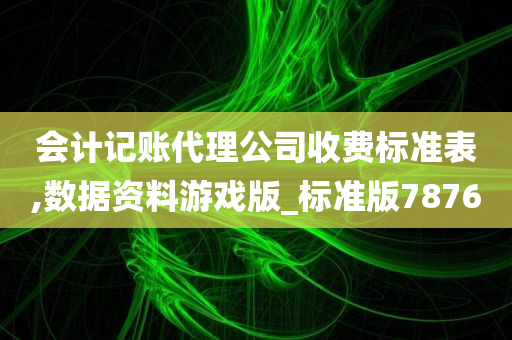 会计记账代理公司收费标准表,数据资料游戏版_标准版7876