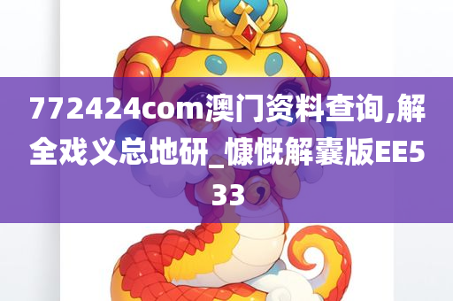 772424com澳门资料查询,解全戏义总地研_慷慨解囊版EE533