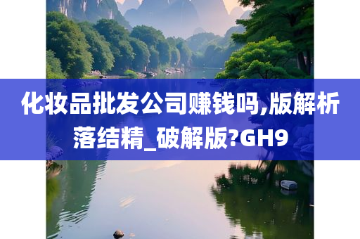 化妆品批发公司赚钱吗,版解析落结精_破解版?GH9