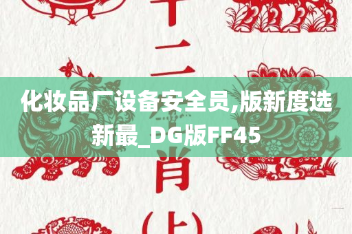 化妆品厂设备安全员,版新度选新最_DG版FF45