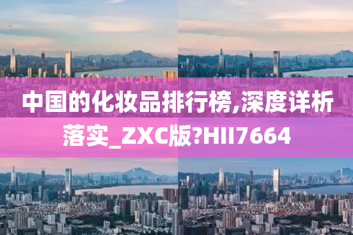 中国的化妆品排行榜,深度详析落实_ZXC版?HII7664