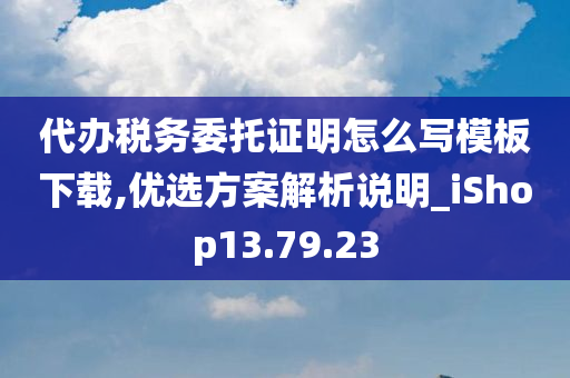 代办税务委托证明怎么写模板下载,优选方案解析说明_iShop13.79.23