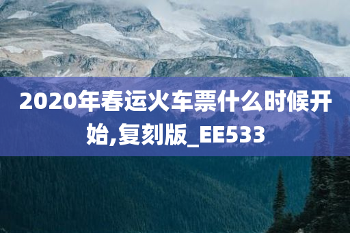 2020年春运火车票什么时候开始,复刻版_EE533