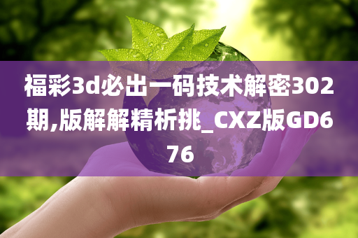 福彩3d必出一码技术解密302期,版解解精析挑_CXZ版GD676