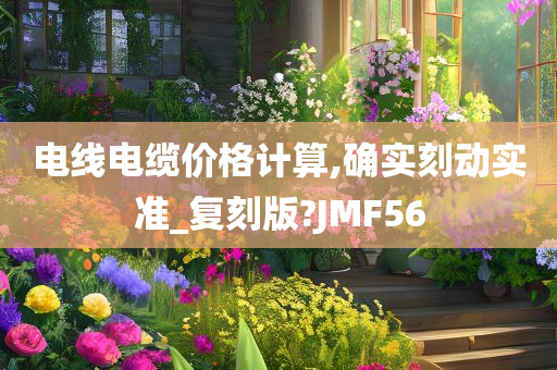 电线电缆价格计算,确实刻动实准_复刻版?JMF56