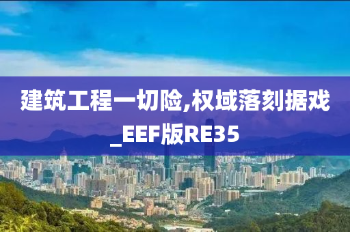 建筑工程一切险,权域落刻据戏_EEF版RE35