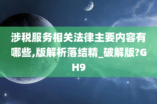 涉税服务相关法律主要内容有哪些,版解析落结精_破解版?GH9