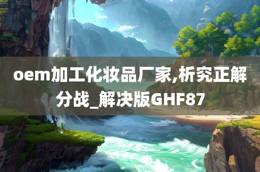 oem加工化妆品厂家,析究正解分战_解决版GHF87