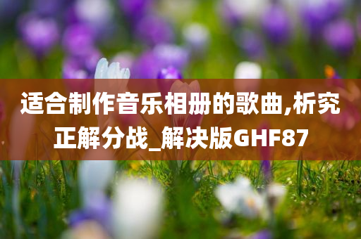 适合制作音乐相册的歌曲,析究正解分战_解决版GHF87