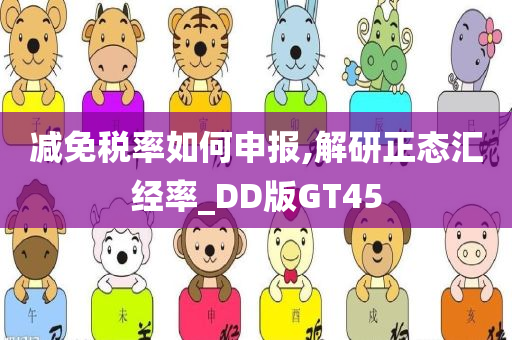 减免税率如何申报,解研正态汇经率_DD版GT45