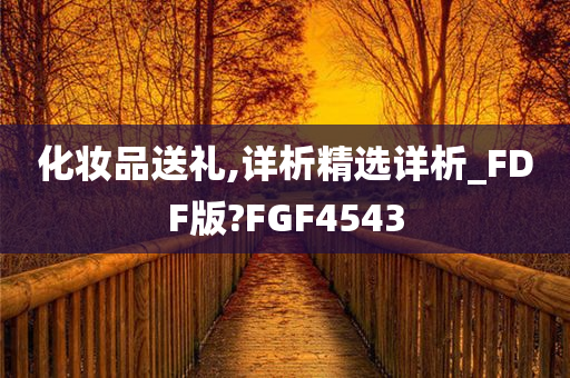 化妆品送礼,详析精选详析_FDF版?FGF4543