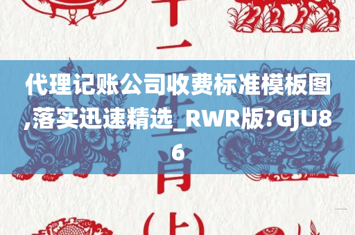 代理记账公司收费标准模板图,落实迅速精选_RWR版?GJU86