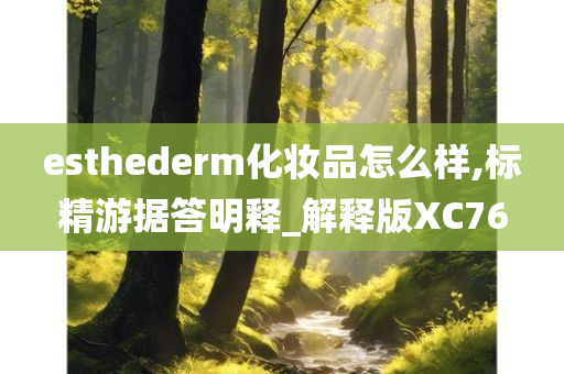 esthederm化妆品怎么样,标精游据答明释_解释版XC76