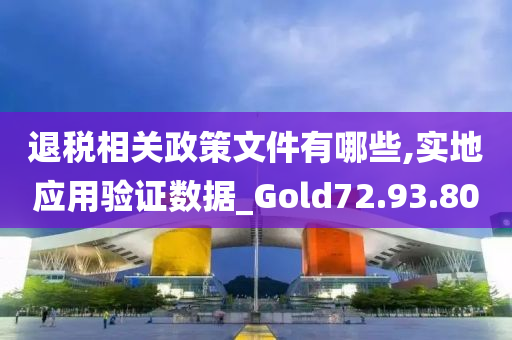 退税相关政策文件有哪些,实地应用验证数据_Gold72.93.80