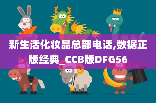 新生活化妆品总部电话,数据正版经典_CCB版DFG56