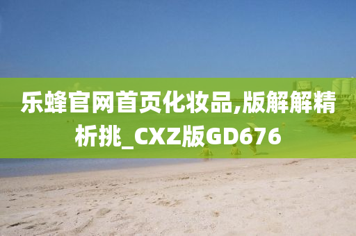 乐蜂官网首页化妆品,版解解精析挑_CXZ版GD676