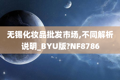 无锡化妆品批发市场,不同解析说明_BYU版?NF8786