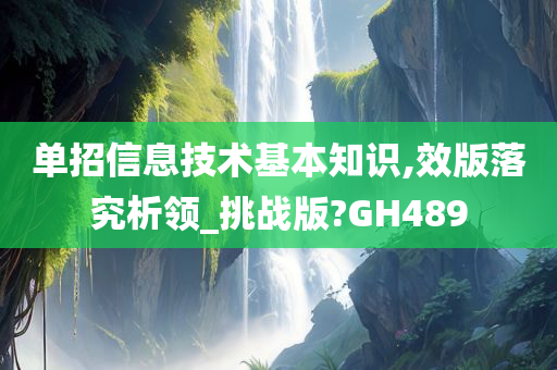 单招信息技术基本知识,效版落究析领_挑战版?GH489