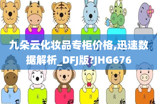 九朵云化妆品专柜价格,迅速数据解析_DFJ版?JHG676