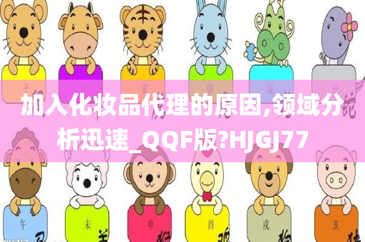 加入化妆品代理的原因,领域分析迅速_QQF版?HJGJ77