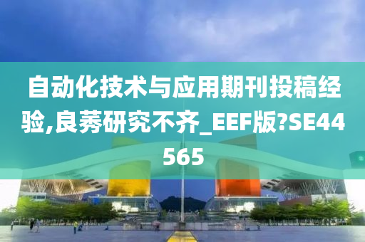 自动化技术与应用期刊投稿经验,良莠研究不齐_EEF版?SE44565