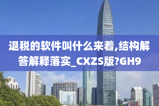 退税的软件叫什么来着,结构解答解释落实_CXZS版?GH9