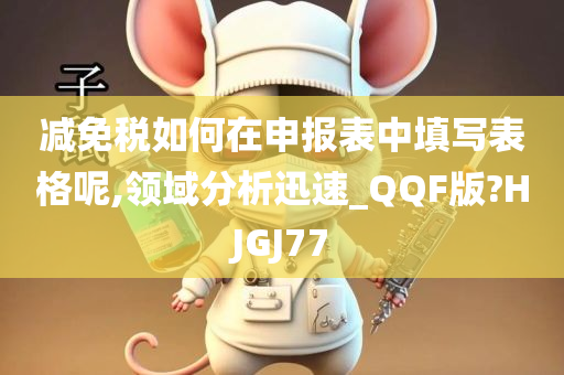 减免税如何在申报表中填写表格呢,领域分析迅速_QQF版?HJGJ77