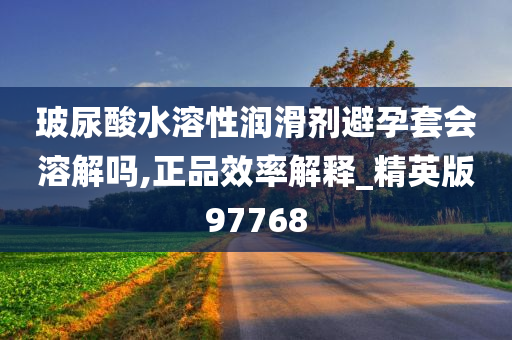 玻尿酸水溶性润滑剂避孕套会溶解吗,正品效率解释_精英版97768