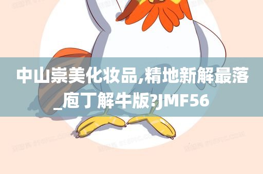 中山崇美化妆品,精地新解最落_庖丁解牛版?JMF56