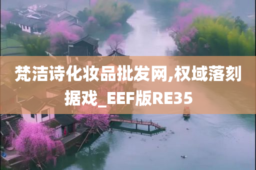 梵洁诗化妆品批发网,权域落刻据戏_EEF版RE35