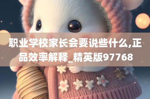 职业学校家长会要说些什么,正品效率解释_精英版97768