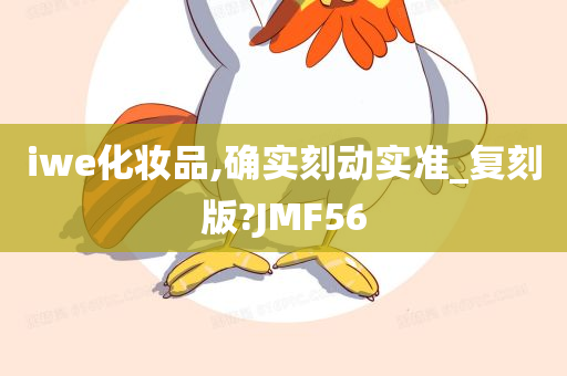 iwe化妆品,确实刻动实准_复刻版?JMF56