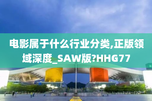 电影属于什么行业分类,正版领域深度_SAW版?HHG77