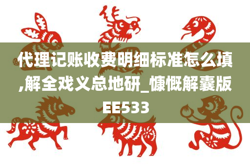 代理记账收费明细标准怎么填,解全戏义总地研_慷慨解囊版EE533