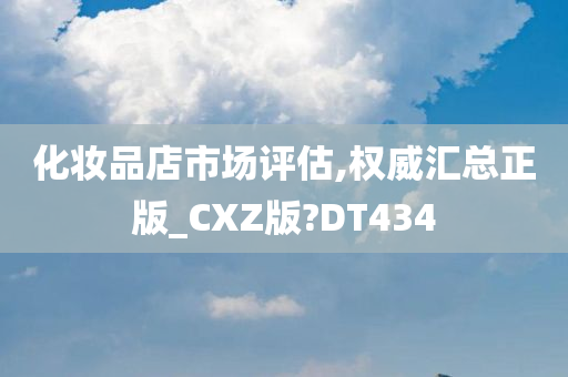 化妆品店市场评估,权威汇总正版_CXZ版?DT434